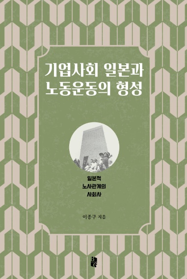 기업사회 일본과 노동운동의 형성, 일본적 노사관계의 사회사, 이종구 지음